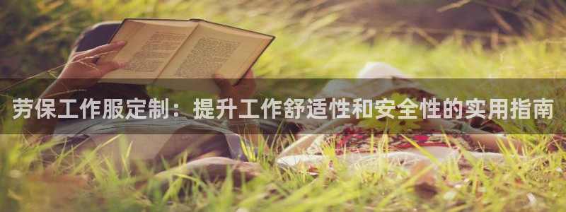 龙8国际手机游戏官网|劳保工作服定制:提升工作舒适性和安全性的实用指南