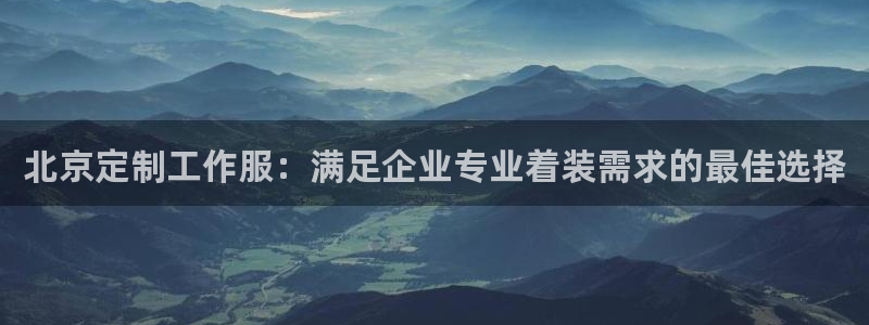 头号玩家老虎机游戏官网|北京定制工作服:满足企业专业着装需求的最佳选择